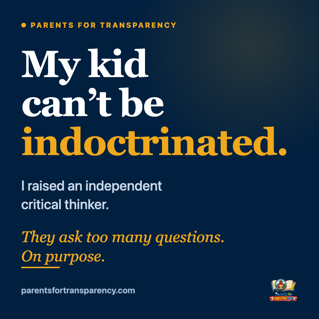 Parents for Transparency graphic: My kid can't be indoctrinated. I raised an independent critical thinker. They ask too many questions. On purpose.